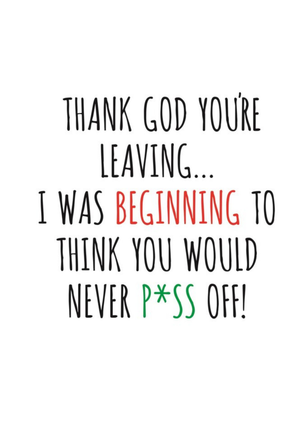 Typographical Thank God Your Leaving I Was Beginning To Think You Would Never Piss Off Card