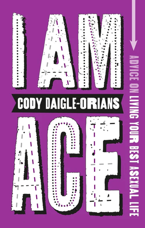 I Am Ace: Advice on Living Your Best Asexual Life - Cody Daigle-Orians