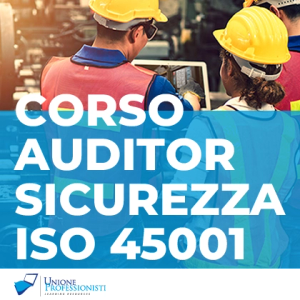 Corso Auditor/Lead Auditor Sistemi di Gestione per la Salute e Sicurezza sul Lavoro UNI EN ISO 45001 – 40 ore