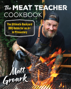 The Meat Teacher Cookbook: The Ultimate Backyard BBQ Guide for an A+ in Pitmastery