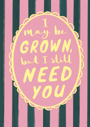 I May Be Grown But I Still Need You Typographic Mother’s Day Card