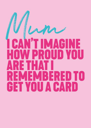 Moonpig I Cant Imagine How Proud You Are That I Remembered To Get You A Card
