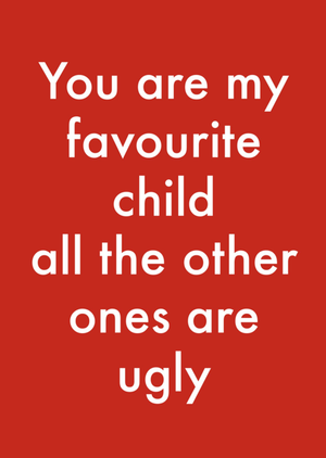 Moonpig You Are My Favourite Child All The Other Ones Are Ugly Humorous Typographic Birthday Card
