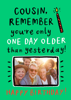 Moonpig Designers Cousin Remember You're Only One Day Older Than Yesterday Photo Upload Birthday Card