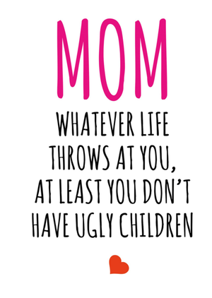 Banter King Mom Whatever Life Throws At You At Least You Don't Have Ugly Children Typography Mother's Day Card